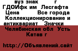 1.1) вуз знак : 1976 г - ГДОИфк им. Лесгафта › Цена ­ 249 - Все города Коллекционирование и антиквариат » Значки   . Челябинская обл.,Усть-Катав г.